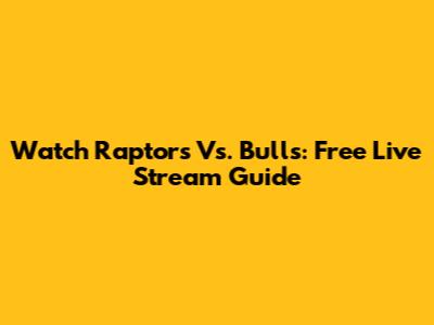 Watch Raptors Vs. Bulls: Free Live Stream Guide