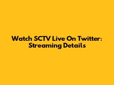 Watch SCTV Live On Twitter: Streaming Details