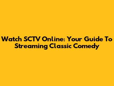 Watch SCTV Online: Your Guide To Streaming Classic Comedy