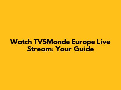 Watch TV5Monde Europe Live Stream: Your Guide