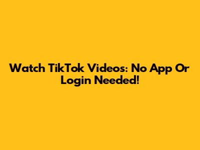 Watch TikTok Videos: No App Or Login Needed!