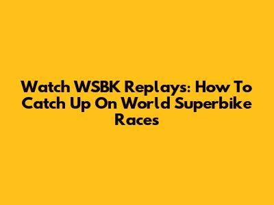 Watch WSBK Replays: How To Catch Up On World Superbike Races
