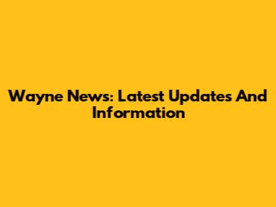 Wayne News: Latest Updates And Information