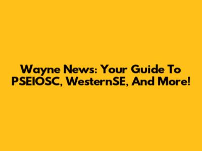 Wayne News: Your Guide To PSEIOSC, WesternSE, And More!