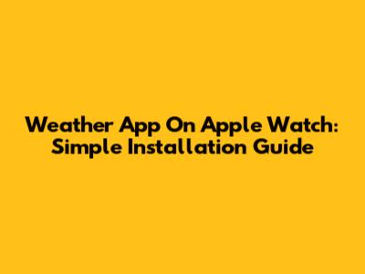 Weather App On Apple Watch: Simple Installation Guide