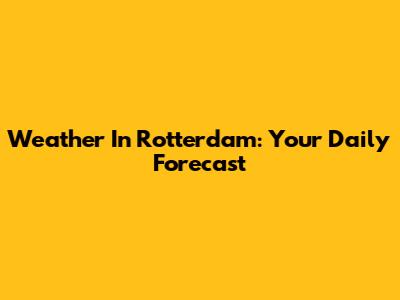 Weather In Rotterdam: Your Daily Forecast