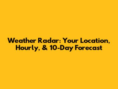 Weather Radar: Your Location, Hourly, & 10-Day Forecast
