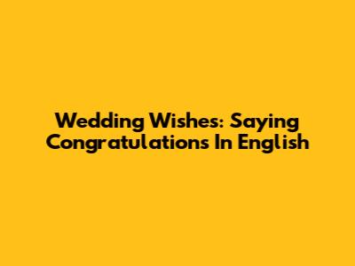 Wedding Wishes: Saying Congratulations In English