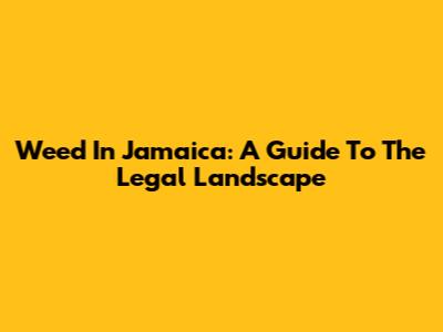 Weed In Jamaica: A Guide To The Legal Landscape