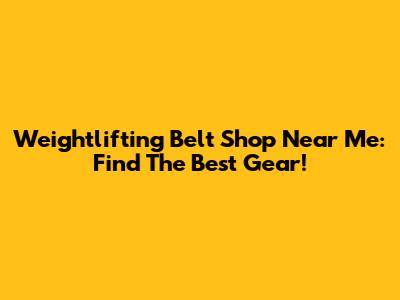 Weightlifting Belt Shop Near Me: Find The Best Gear!