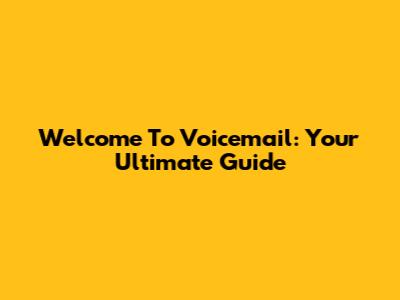 Welcome To Voicemail: Your Ultimate Guide