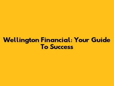Wellington Financial: Your Guide To Success