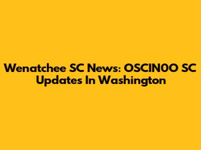 Wenatchee SC News: OSCIN0O SC Updates In Washington