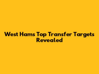 West Ham's Top Transfer Targets Revealed