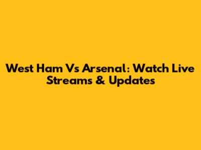 West Ham Vs Arsenal: Watch Live Streams & Updates