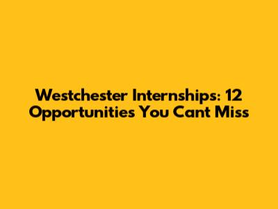 Westchester Internships: 12 Opportunities You Can't Miss