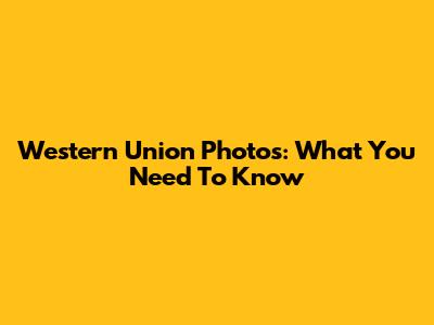 Western Union Photos: What You Need To Know