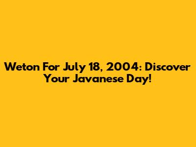 Weton For July 18, 2004: Discover Your Javanese Day!