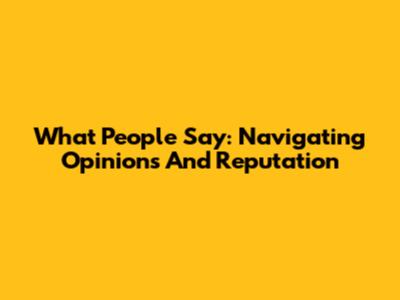 What People Say: Navigating Opinions And Reputation