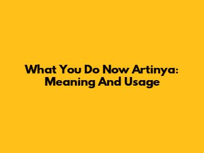What You Do Now Artinya: Meaning And Usage