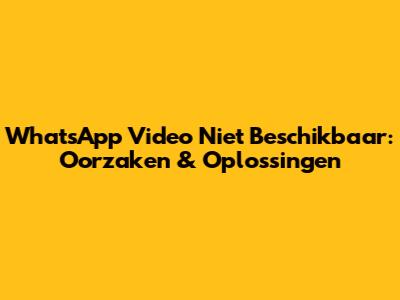 WhatsApp Video Niet Beschikbaar: Oorzaken & Oplossingen