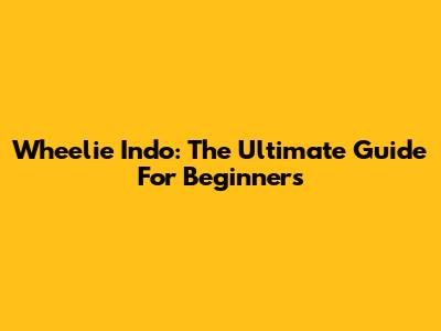 Wheelie Indo: The Ultimate Guide For Beginners