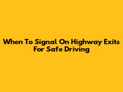 When To Signal On Highway Exits For Safe Driving