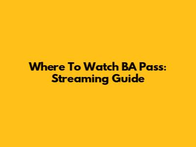 Where To Watch 'BA Pass': Streaming Guide
