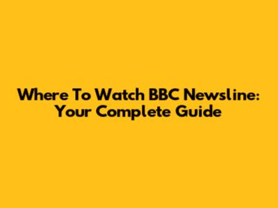 Where To Watch BBC Newsline: Your Complete Guide