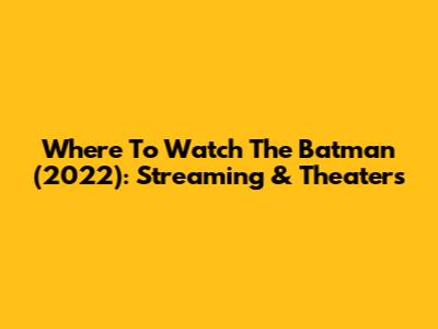 Where To Watch The Batman (2022): Streaming & Theaters