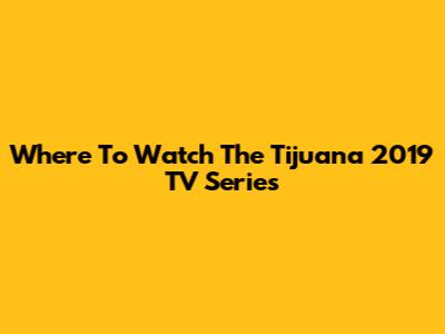 Where To Watch The Tijuana 2019 TV Series