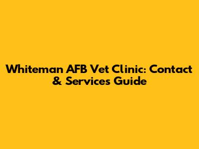 Whiteman AFB Vet Clinic: Contact & Services Guide