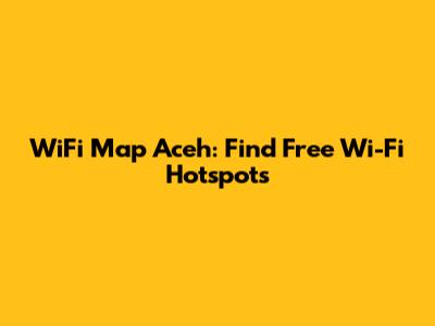 WiFi Map Aceh: Find Free Wi-Fi Hotspots