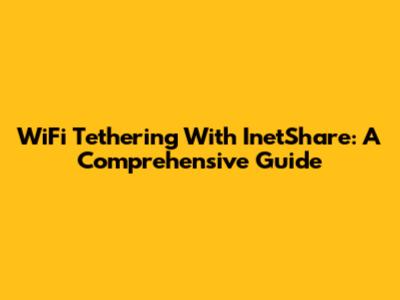 WiFi Tethering With InetShare: A Comprehensive Guide