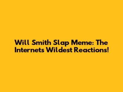 Will Smith Slap Meme: The Internet's Wildest Reactions!