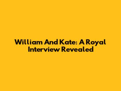 William And Kate: A Royal Interview Revealed