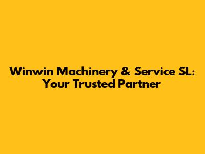 Winwin Machinery & Service SL: Your Trusted Partner