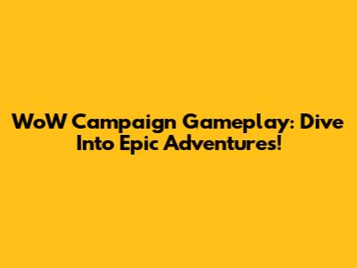 WoW Campaign Gameplay: Dive Into Epic Adventures!