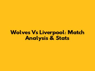 Wolves Vs Liverpool: Match Analysis & Stats