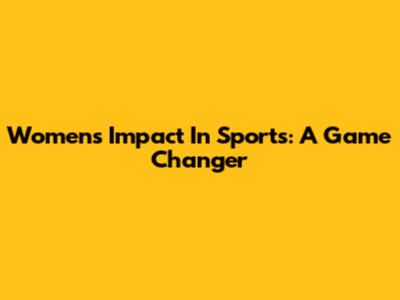 Women's Impact In Sports: A Game Changer