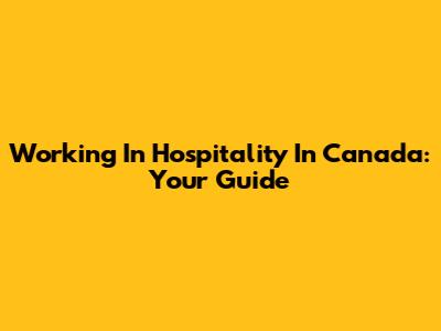 Working In Hospitality In Canada: Your Guide