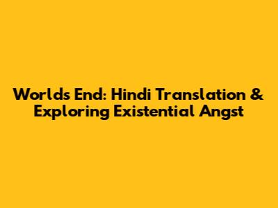 World's End: Hindi Translation & Exploring Existential Angst