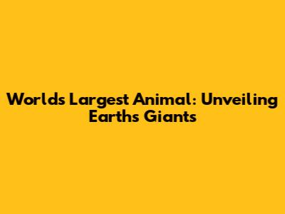 World's Largest Animal: Unveiling Earth's Giants