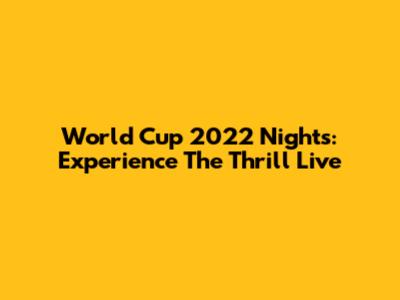 World Cup 2022 Nights: Experience The Thrill Live