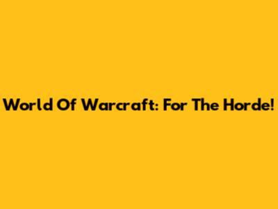 World Of Warcraft: For The Horde!
