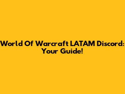 World Of Warcraft LATAM Discord: Your Guide!