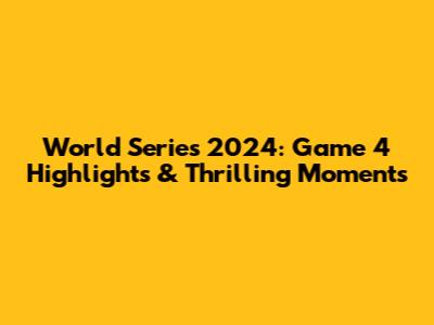 World Series 2024: Game 4 Highlights & Thrilling Moments