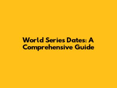 World Series Dates: A Comprehensive Guide