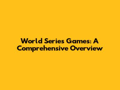 World Series Games: A Comprehensive Overview