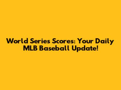 World Series Scores: Your Daily MLB Baseball Update!